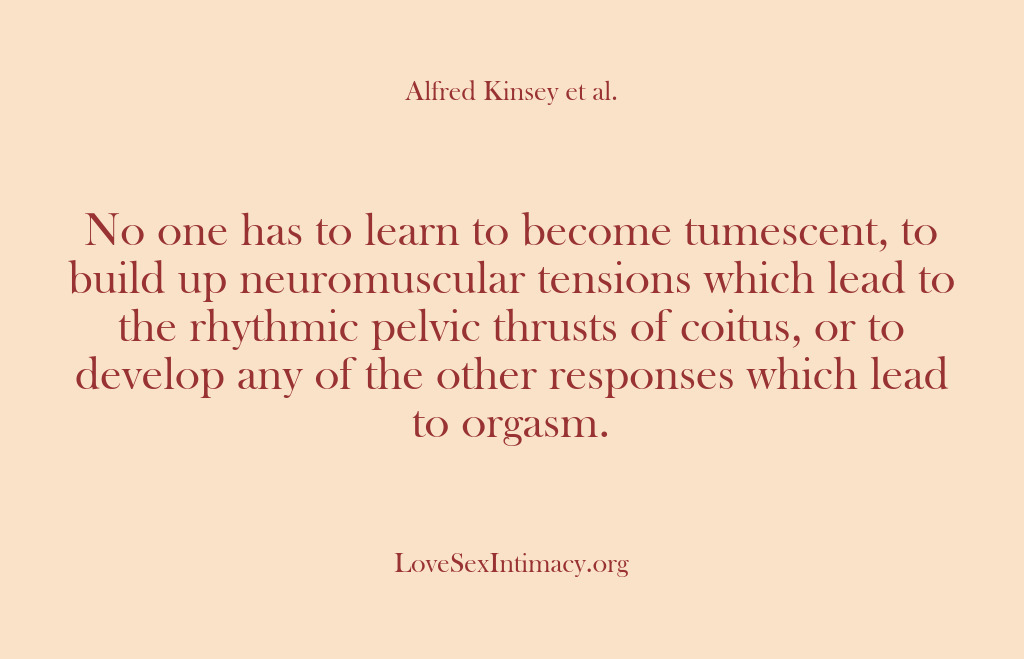 (Alfred Kinsey Female Sexuality) No one has to learn to become tumescent, to build up neuromuscular…
