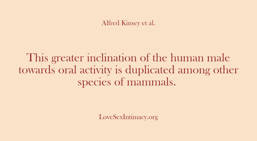 (Alfred Kinsey Female Sexuality) This greater inclination of the human male towards oral activity is duplicated…