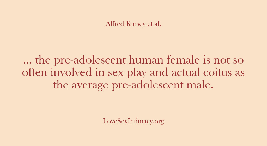 (Alfred Kinsey Female Sexuality) … the pre-adolescent human female is not so often involved in sex…
