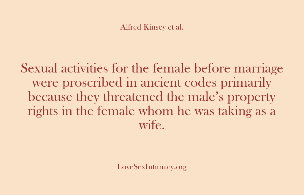 (Alfred Kinsey Female Sexuality) Sexual activities for the female before marriage were proscribed in ancient codes…