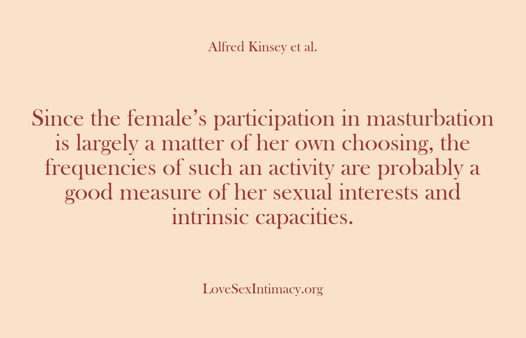 (Alfred Kinsey Female Sexuality) Since the female’s participation in masturbation is largely a matter of her…