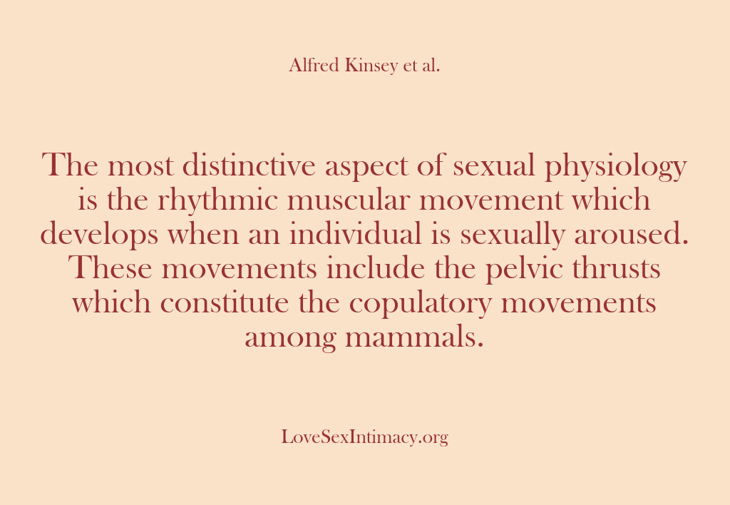 (Alfred Kinsey Female Sexuality) The most distinctive aspect of sexual physiology is the rhythmic muscular movement…