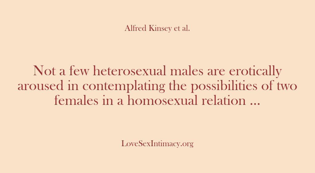 (Alfred Kinsey Female Sexuality) Not a few heterosexual males are erotically aroused in contemplating the possibilities…