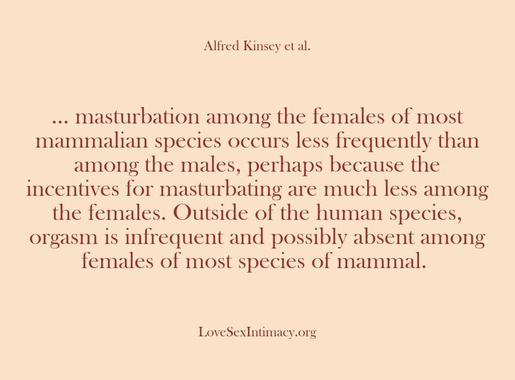 (Alfred Kinsey Female Sexuality) … masturbation among the females of most mammalian species occurs less frequently…