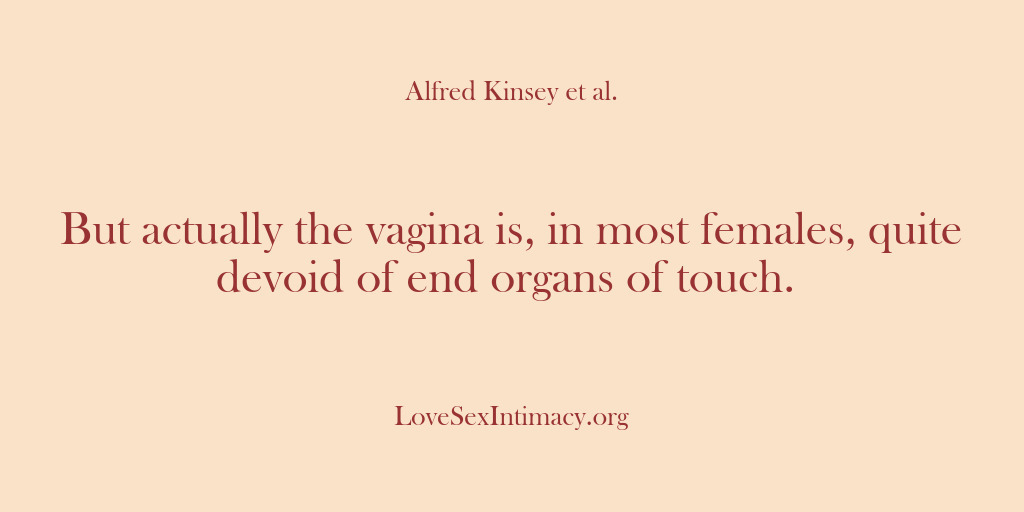 (Alfred Kinsey Female Sexuality) But actually the vagina is, in most females, quite devoid of end…