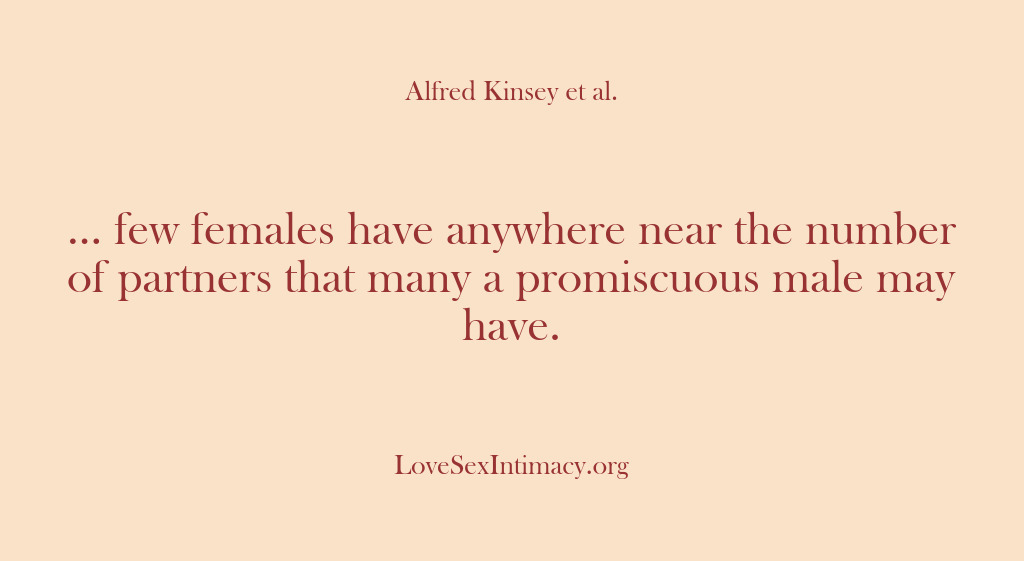 (Alfred Kinsey Female Sexuality) … few females have anywhere near the number of partners that many…