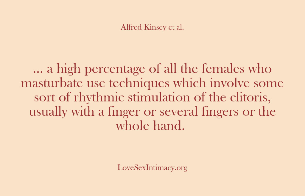 (Alfred Kinsey Female Sexuality) … a high percentage of all the females who masturbate use techniques…