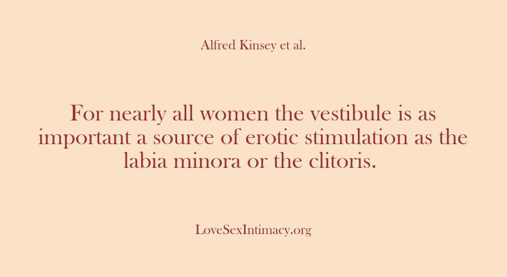 (Alfred Kinsey Female Sexuality) For nearly all women the vestibule is as important a source of…