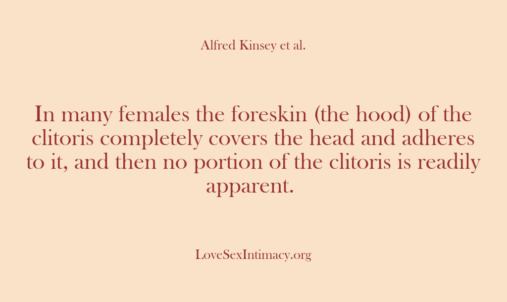 (Alfred Kinsey Female Sexuality) In many females the foreskin (the hood) of the clitoris completely covers…