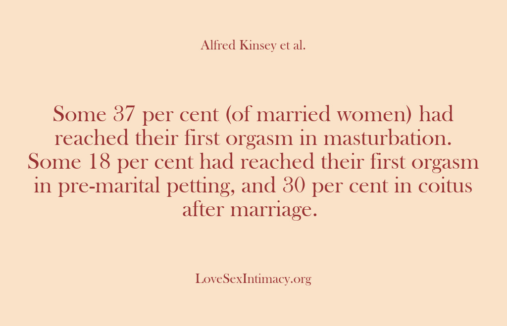 (Alfred Kinsey Female Sexuality) Some 37 per cent (of married women) had reached their first orgasm…