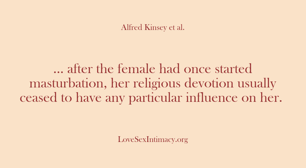 (Alfred Kinsey Female Sexuality) … after the female had once started masturbation, her religious devotion usually…