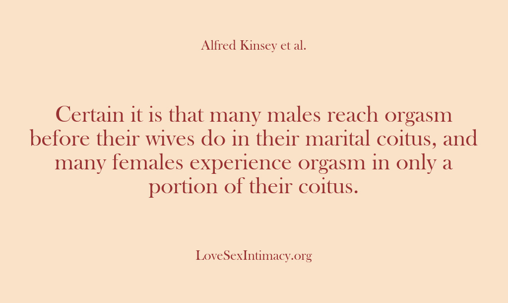 (Alfred Kinsey Female Sexuality) Certain it is that many males reach orgasm before their wives do…