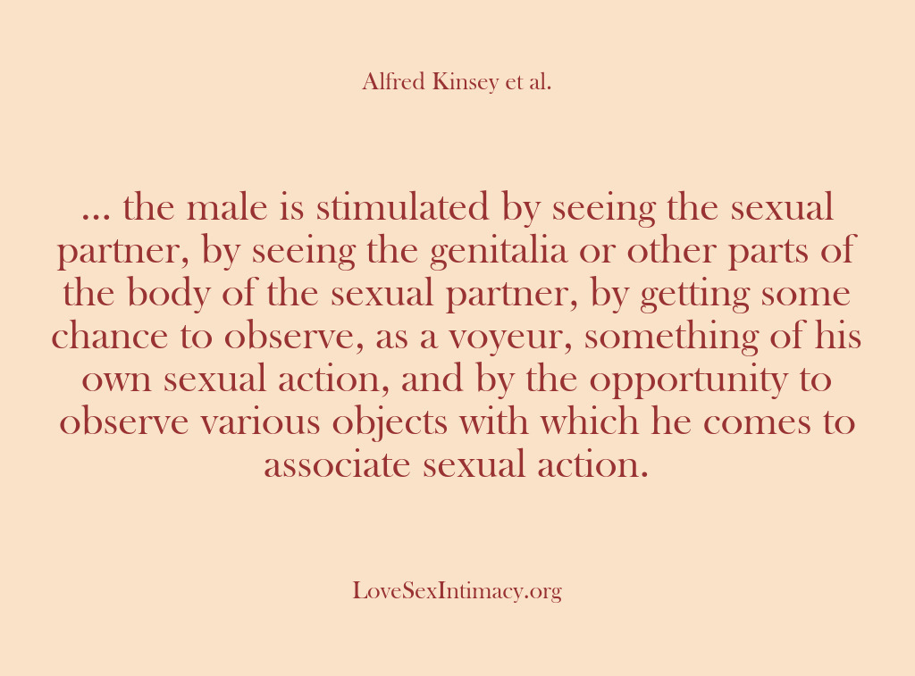 (Alfred Kinsey Female Sexuality) … the male is stimulated by seeing the sexual partner, by seeing…