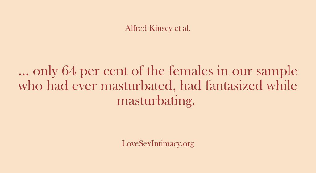 (Alfred Kinsey Female Sexuality) … only 64 per cent of the females in our sample who…