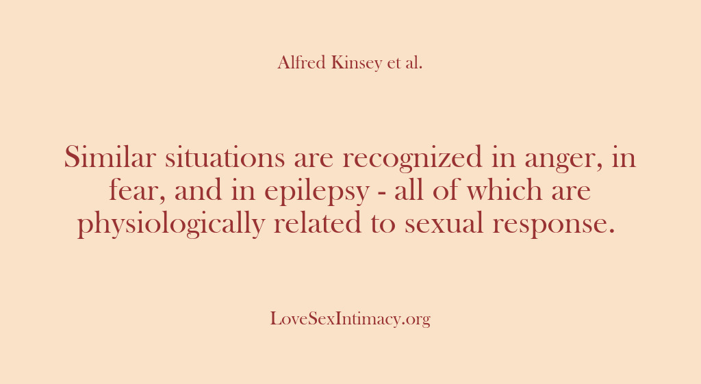 (Alfred Kinsey Female Sexuality) Similar situations are recognized in anger, in fear, and in epilepsy -…