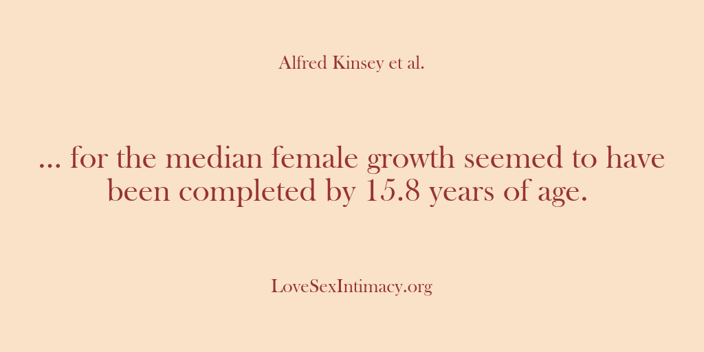 (Alfred Kinsey Female Sexuality) … for the median female growth seemed to have been completed by…