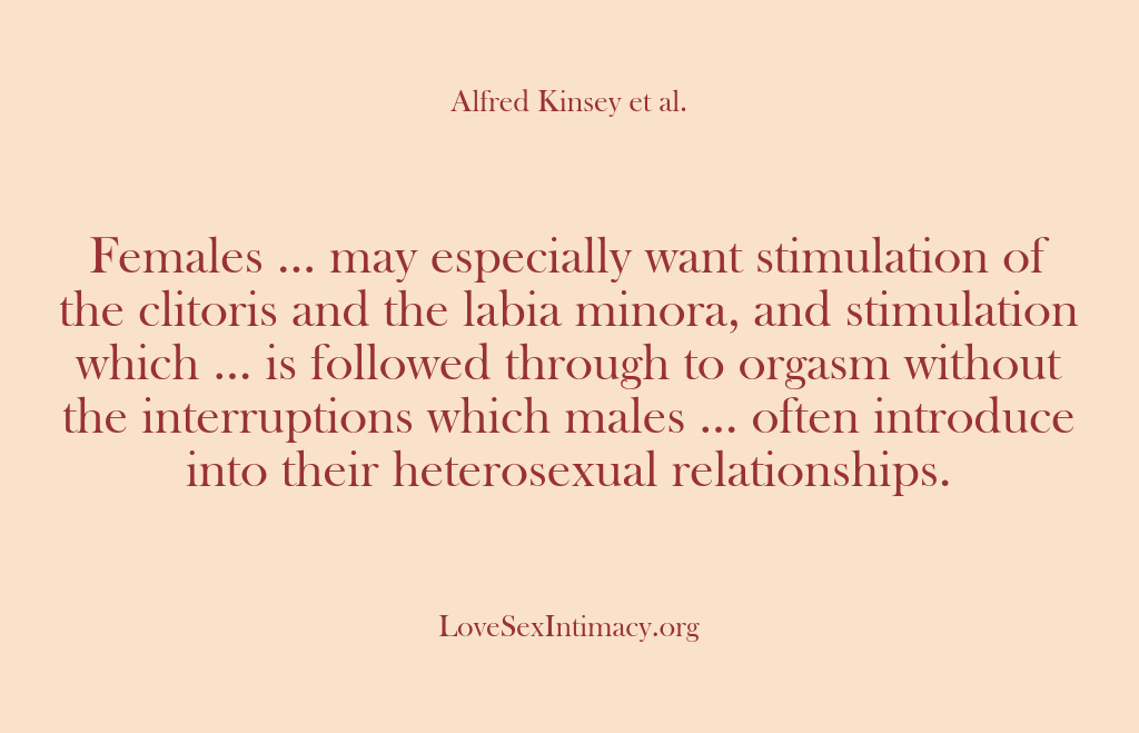 (Alfred Kinsey Female Sexuality) Females … may especially want stimulation of the clitoris and the labia…