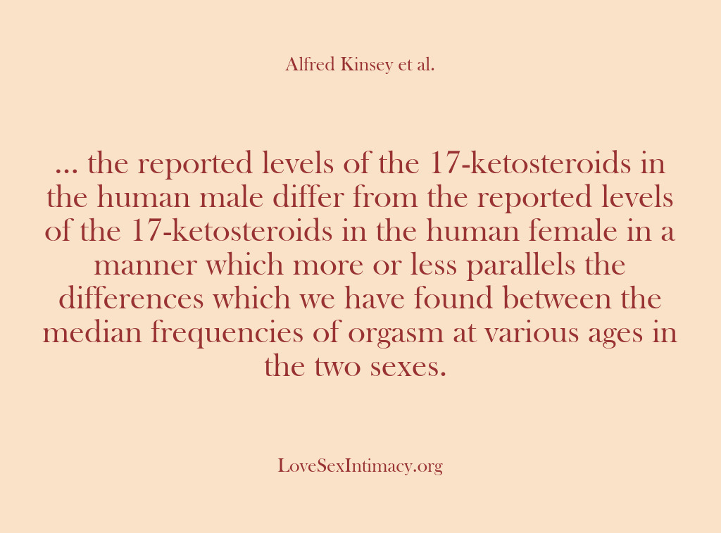 (Alfred Kinsey Female Sexuality) … the reported levels of the 17-ketosteroids in the human male differ…