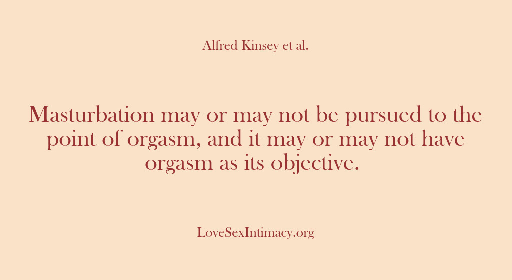 (Alfred Kinsey Female Sexuality) Masturbation may or may not be pursued to the point of orgasm,…
