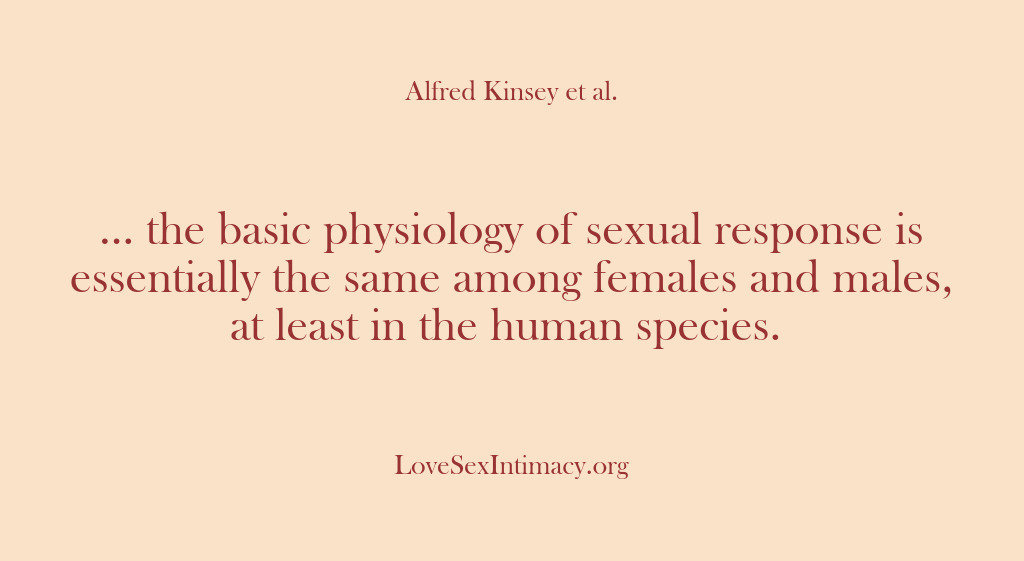 (Alfred Kinsey Female Sexuality) … the basic physiology of sexual response is essentially the same among…