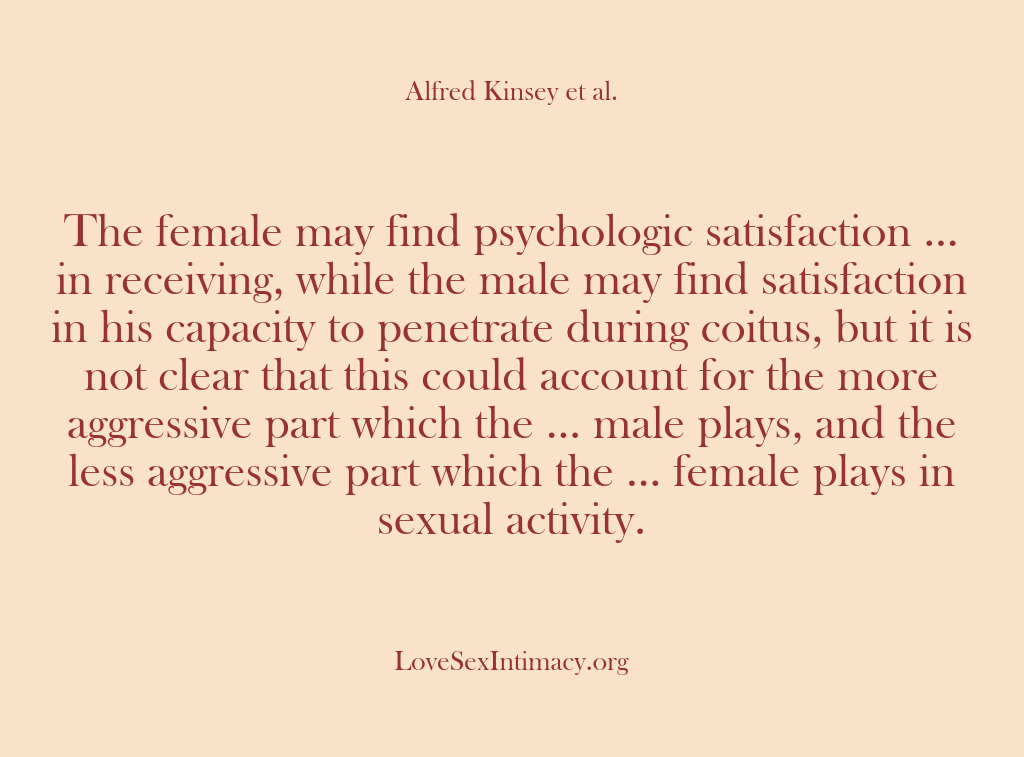 (Alfred Kinsey Female Sexuality) The female may find psychologic satisfaction … in receiving, while the male…