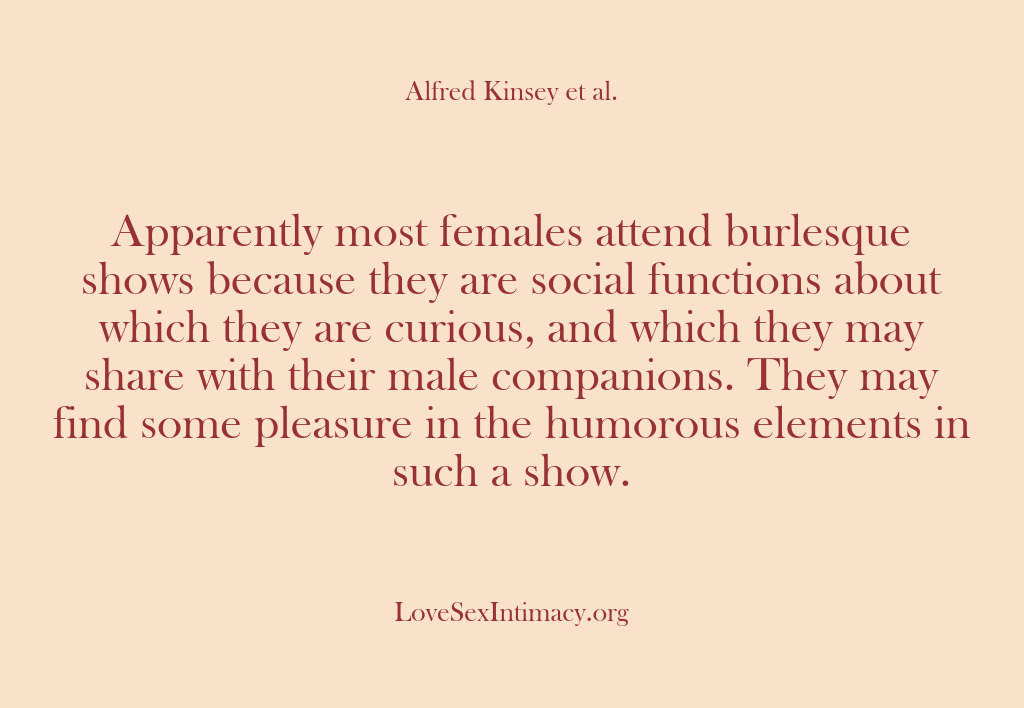 (Alfred Kinsey Female Sexuality) Apparently most females attend burlesque shows because they are social functions about…