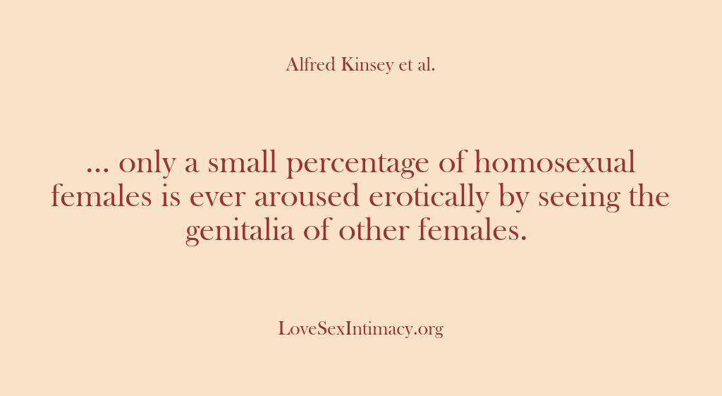 (Alfred Kinsey Female Sexuality) … only a small percentage of homosexual females is ever aroused erotically…