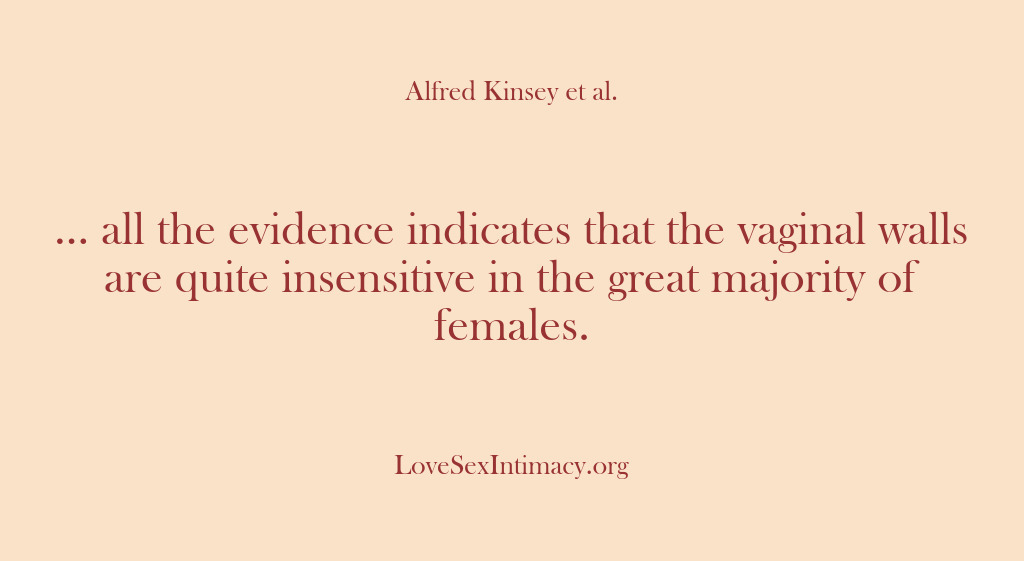 (Alfred Kinsey Female Sexuality) … all the evidence indicates that the vaginal walls are quite insensitive…