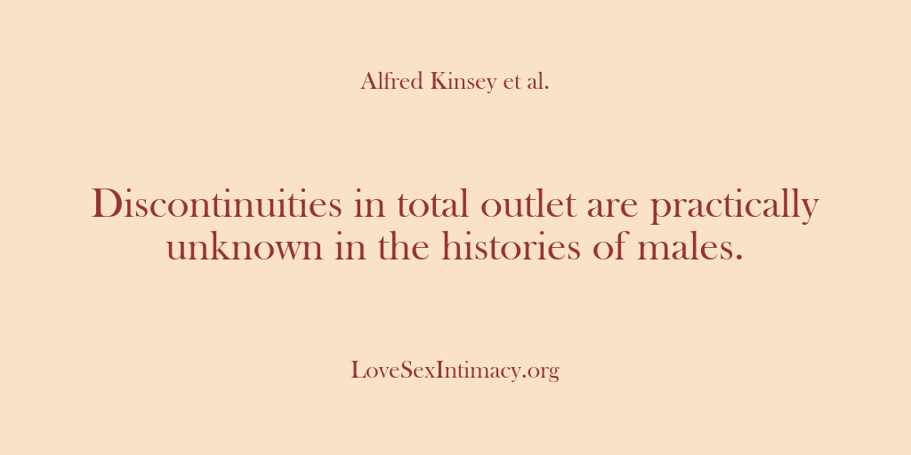 (Alfred Kinsey Female Sexuality) Discontinuities in total outlet are practically unknown in the histories of males.