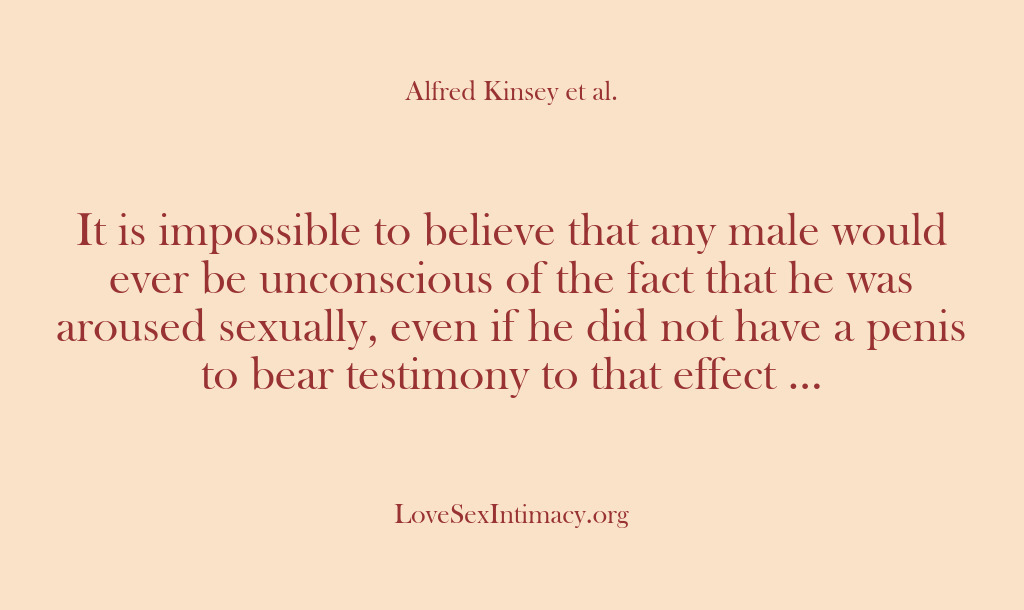 (Alfred Kinsey Female Sexuality) It is impossible to believe that any male would ever be unconscious…