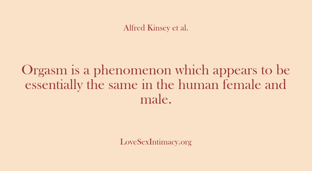 (Alfred Kinsey Female Sexuality) Orgasm is a phenomenon which appears to be essentially the same in…