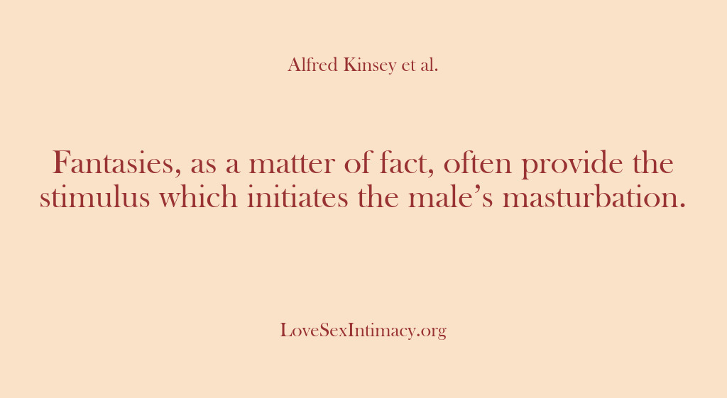 (Alfred Kinsey Female Sexuality) Fantasies, as a matter of fact, often provide the stimulus which initiates…
