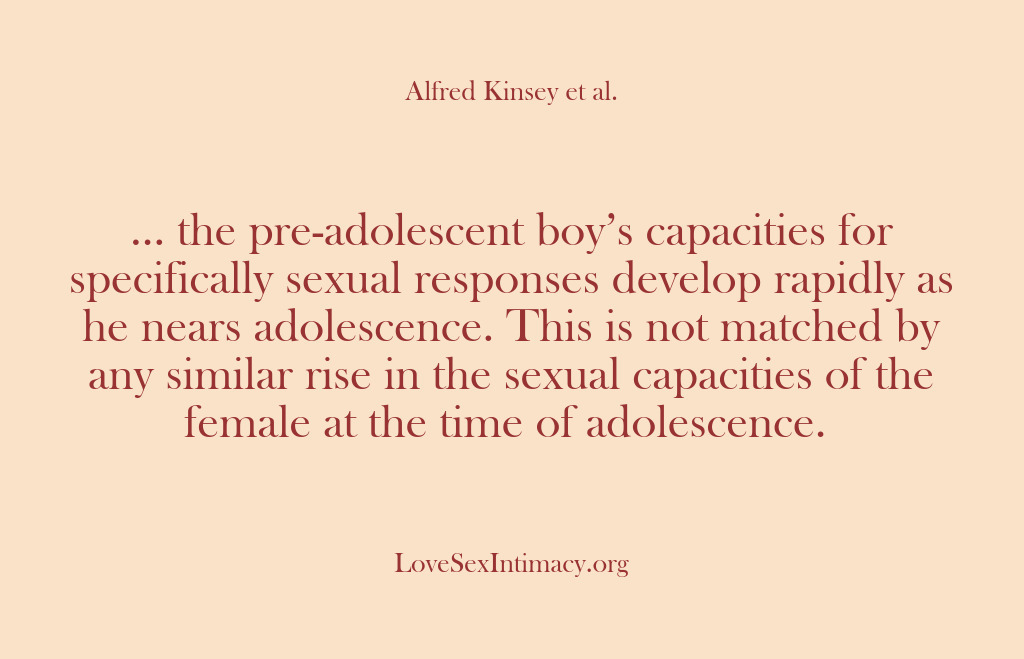 (Alfred Kinsey Female Sexuality) … the pre-adolescent boy’s capacities for specifically sexual responses develop rapidly as…