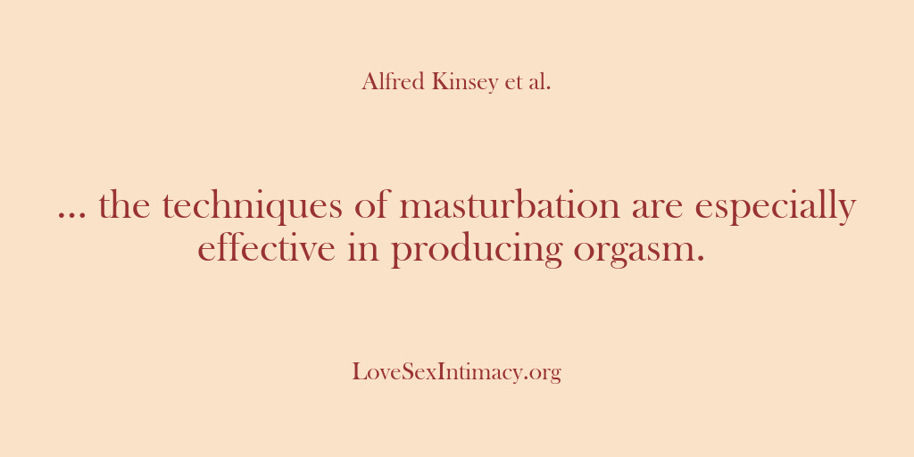 (Alfred Kinsey Female Sexuality) … the techniques of masturbation are especially effective in producing orgasm.