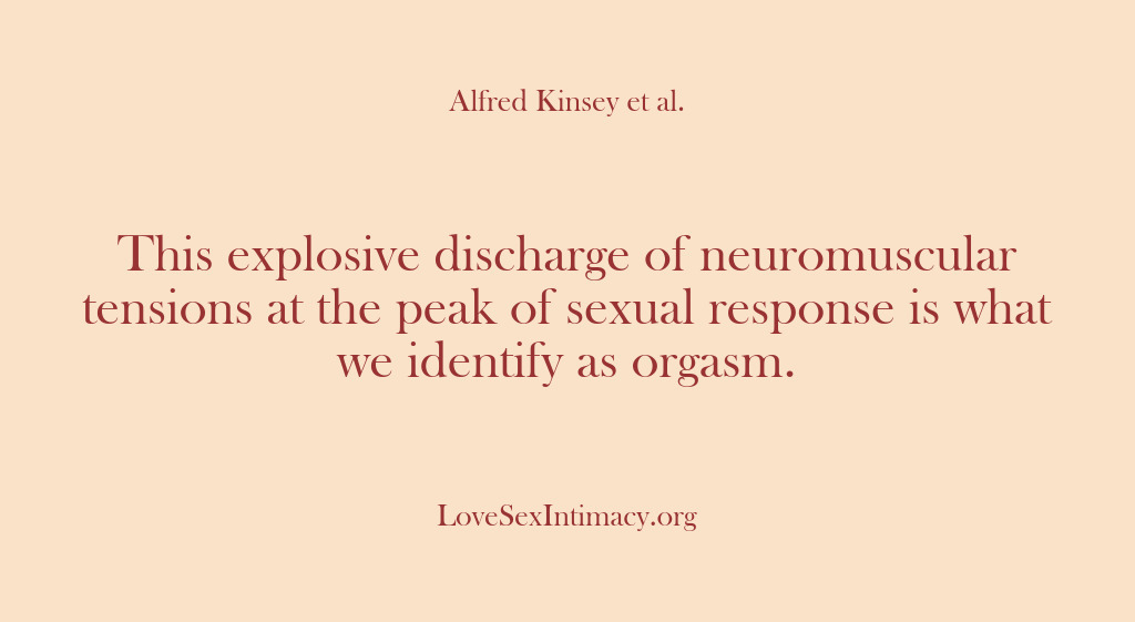 (Alfred Kinsey Female Sexuality) This explosive discharge of neuromuscular tensions at the peak of sexual response…