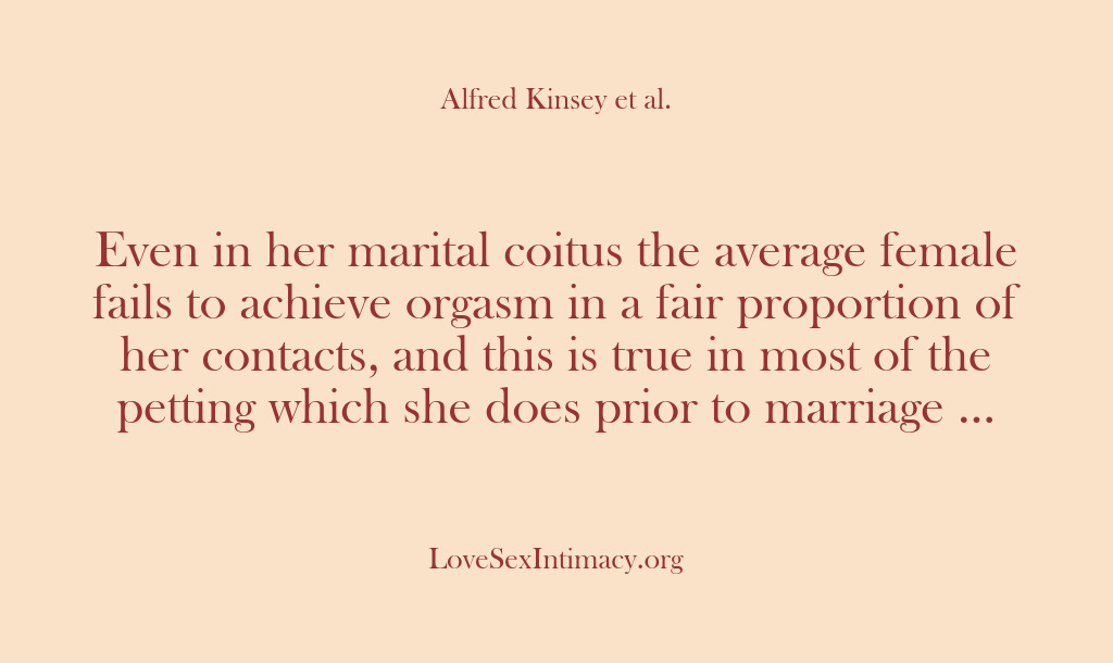(Alfred Kinsey Female Sexuality) Even in her marital coitus the average female fails to achieve orgasm…