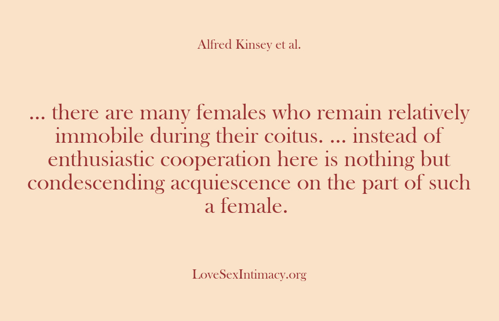 (Alfred Kinsey Female Sexuality) … there are many females who remain relatively immobile during their coitus….