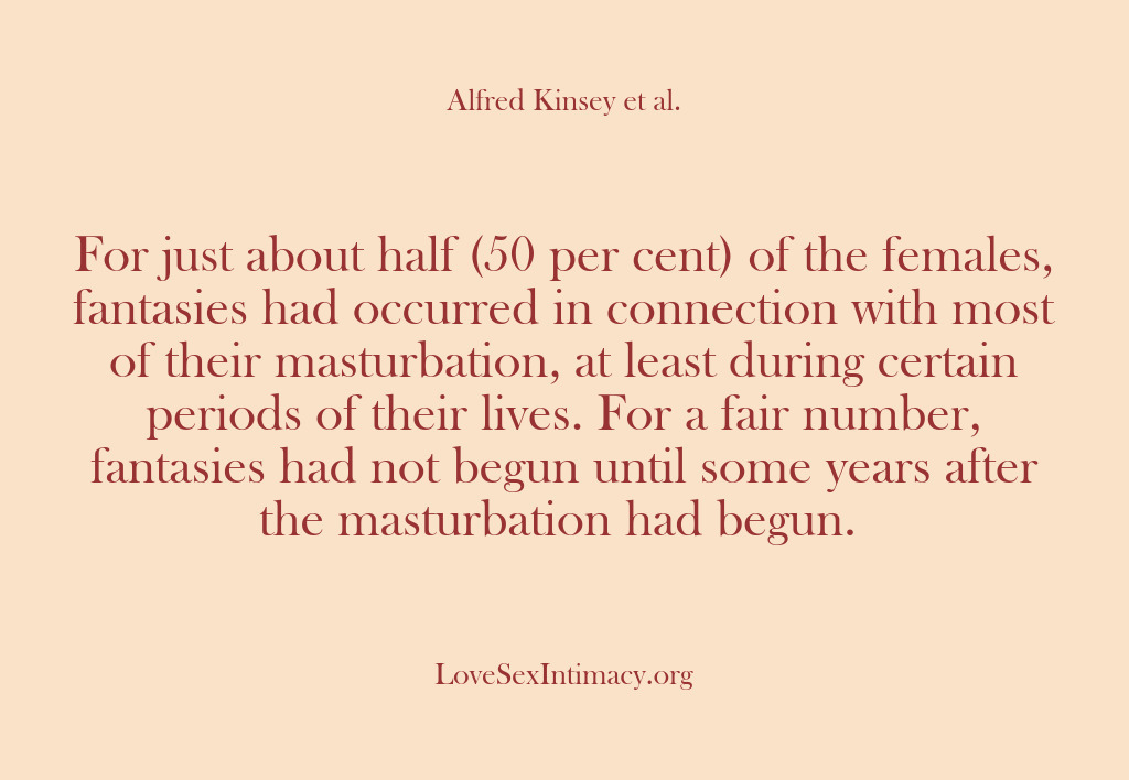 (Alfred Kinsey Female Sexuality) For just about half (50 per cent) of the females, fantasies had…