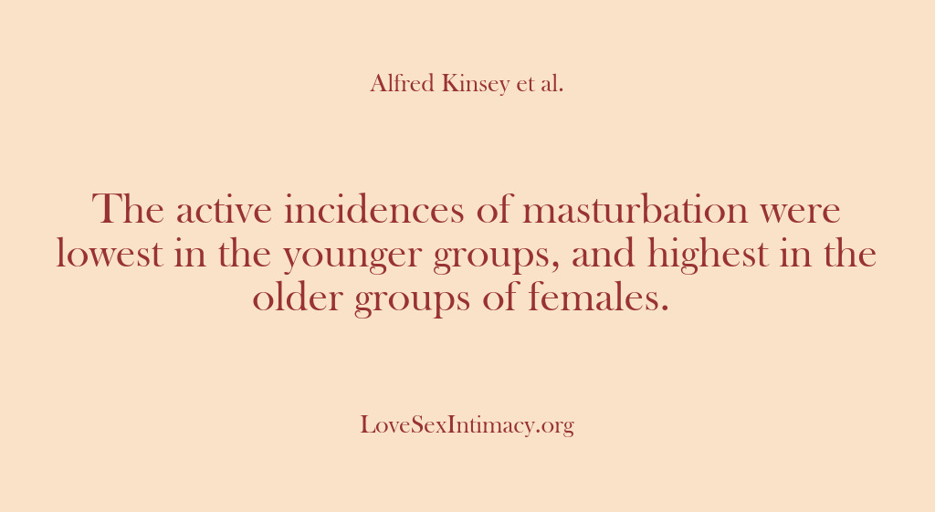 (Alfred Kinsey Female Sexuality) The active incidences of masturbation were lowest in the younger groups, and…