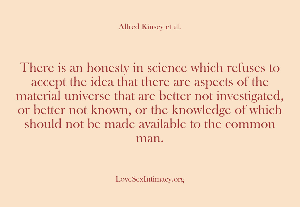 (Alfred Kinsey Female Sexuality) There is an honesty in science which refuses to accept the idea…