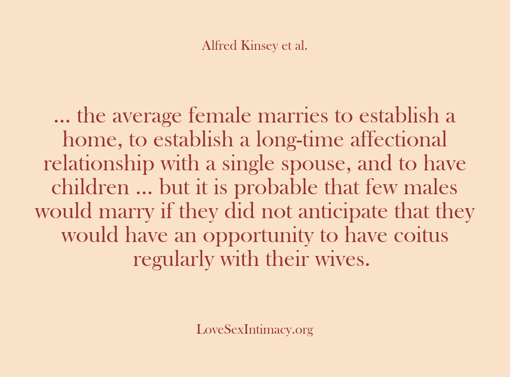 (Alfred Kinsey Female Sexuality) … the average female marries to establish a home, to establish a…