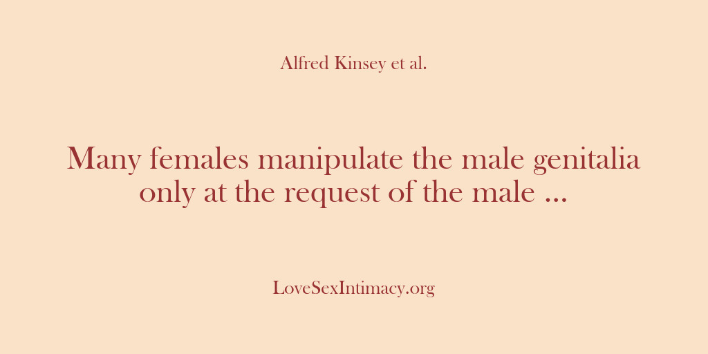 (Alfred Kinsey Female Sexuality) Many females manipulate the male genitalia only at the request of the…