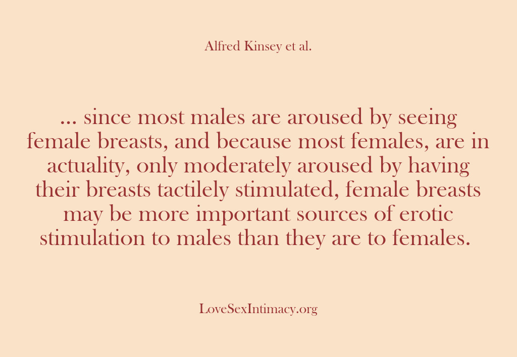 (Alfred Kinsey Female Sexuality) … since most males are aroused by seeing female breasts, and because…