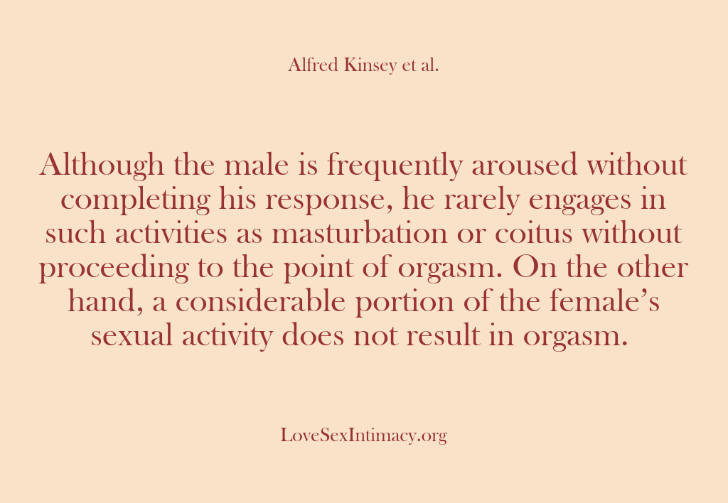(Alfred Kinsey Female Sexuality) Although the male is frequently aroused without completing his response, he rarely…