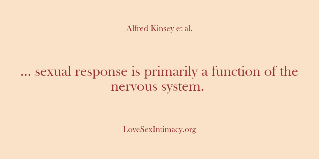 (Alfred Kinsey Female Sexuality) … sexual response is primarily a function of the nervous system.