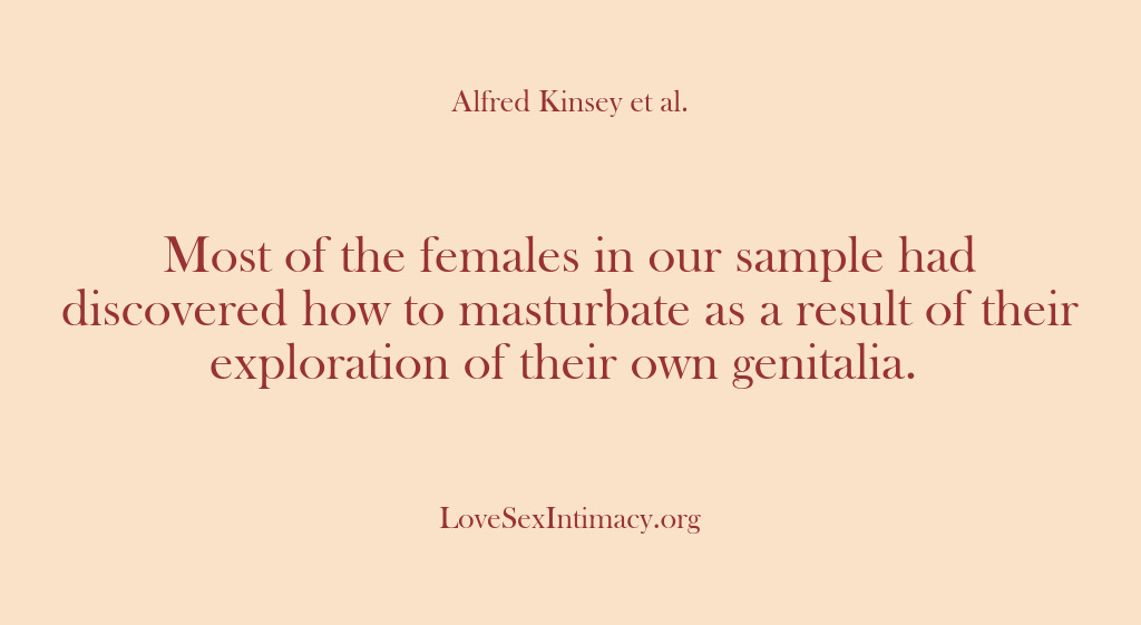 (Alfred Kinsey Female Sexuality) Most of the females in our sample had discovered how to masturbate…