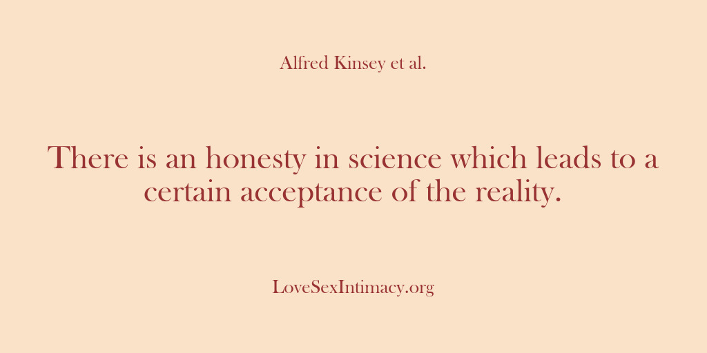 (Alfred Kinsey Female Sexuality) There is an honesty in science which leads to a certain acceptance…