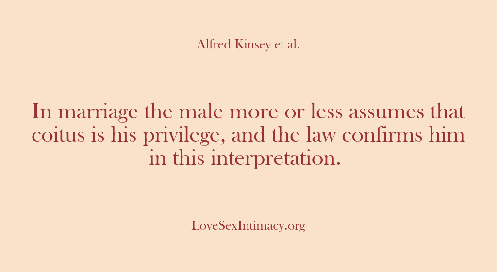 (Alfred Kinsey Female Sexuality) In marriage the male more or less assumes that coitus is his…