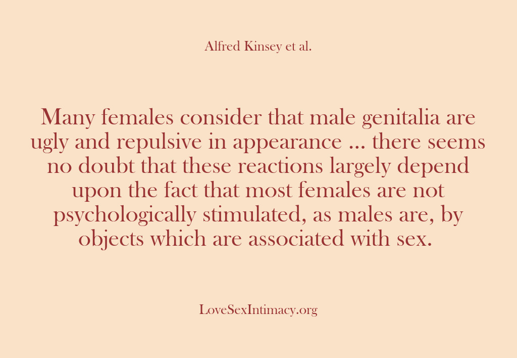 (Alfred Kinsey Female Sexuality) Many females consider that male genitalia are ugly and repulsive in appearance…