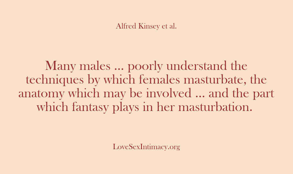 (Alfred Kinsey Female Sexuality) Many males … poorly understand the techniques by which females masturbate, the…